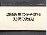 幼师近年最低分数线(幼师分数线)