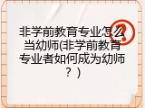 非学前教育专业怎么当幼师(非学前教育专业者如何成为幼师？)