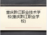 重庆黔江职业技术学校(重庆黔江职业学校)