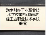 湖南财经工业职业技术学校单招(湖南财经工业职业技术学校单招)