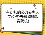 有幼师的公办专科大学(公办专科幼师教育院校)