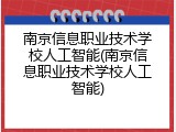 南京信息职业技术学校人工智能(南京信息职业技术学校人工智能)