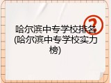 哈尔滨中专学校排名(哈尔滨中专学校实力榜)