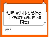 幼师培训机构是什么工作(幼师培训机构职责)