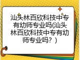 汕头林百欣科技中专有幼师专业吗(汕头林百欣科技中专有幼师专业吗？)