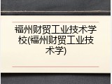 福州财贸工业技术学校(福州财贸工业技术学)