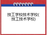 技工学校技术学校(技工技术学校)