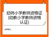 幼师小学教师资格证(幼教小学教师资格认证)