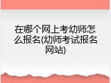 在哪个网上考幼师怎么报名(幼师考试报名网站)