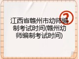江西省赣州市幼师编制考试时间(赣州幼师编制考试时间)