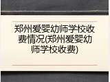 郑州爱婴幼师学校收费情况(郑州爱婴幼师学校收费)