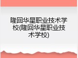 隆回华星职业技术学校(隆回华星职业技术学校)