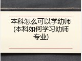 本科怎么可以学幼师(本科如何学习幼师专业)