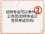 幼师专业可以考什么公务员(幼师专业公务员考试方向)