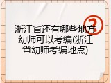 浙江省还有哪些地方幼师可以考编(浙江省幼师考编地点)