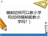编制幼师可以教小学吗(幼师编制能教小学吗？)