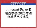 2025年单招幼师报哪些学校(2025年幼师单招学校推荐)
