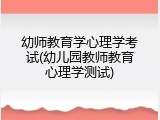 幼师教育学心理学考试(幼儿园教师教育心理学测试)
