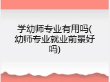 学幼师专业有用吗(幼师专业就业前景好吗)