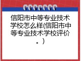 信阳市中等专业技术学校怎么样(信阳市中等专业技术学校评价。)