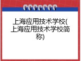 上海应用技术学校(上海应用技术学校简称)