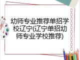 幼师专业推荐单招学校辽宁(辽宁单招幼师专业学校推荐)
