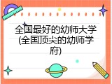 全国最好的幼师大学(全国顶尖的幼师学府)