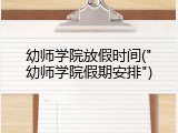 幼师学院放假时间("幼师学院假期安排")