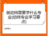 做幼师需要学什么专业(幼师专业学习要点)