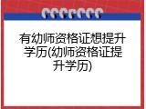 有幼师资格证想提升学历(幼师资格证提升学历)