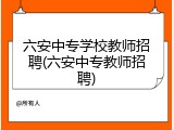 六安中专学校教师招聘(六安中专教师招聘)