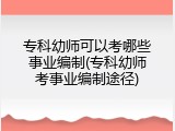 专科幼师可以考哪些事业编制(专科幼师考事业编制途径)