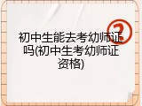 初中生能去考幼师证吗(初中生考幼师证资格)