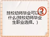 技校幼师毕业可以干什么(技校幼师毕业生职业选择。)