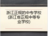 浙江正规的中专学校(浙江省正规中等专业学校)