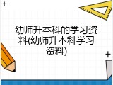 幼师升本科的学习资料(幼师升本科学习资料)