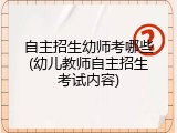 自主招生幼师考哪些(幼儿教师自主招生考试内容)