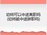 幼师可以中途离职吗(幼师能中途辞职吗)