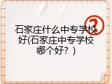 石家庄什么中专学校好(石家庄中专学校哪个好？)