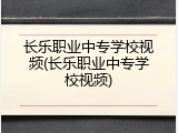 长乐职业中专学校视频(长乐职业中专学校视频)