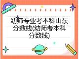 幼师专业考本科山东分数线(幼师考本科分数线)