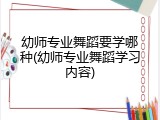 幼师专业舞蹈要学哪种(幼师专业舞蹈学习内容)