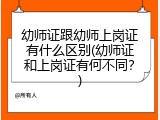 幼师证跟幼师上岗证有什么区别(幼师证和上岗证有何不同？)