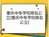 重庆中专学校排名公立(重庆中专学校排名公立)