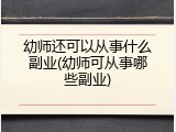幼师还可以从事什么副业(幼师可从事哪些副业)