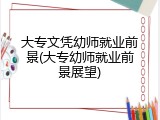 大专文凭幼师就业前景(大专幼师就业前景展望)