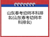 山东春考幼师本科排名(山东春考幼师本科排名)