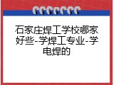 石家庄焊工学校哪家好些-学焊工专业-学电焊的