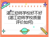 湛江幼师学校好不好(湛江幼师学校质量评价如何)