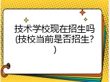 技术学校现在招生吗(技校当前是否招生？)